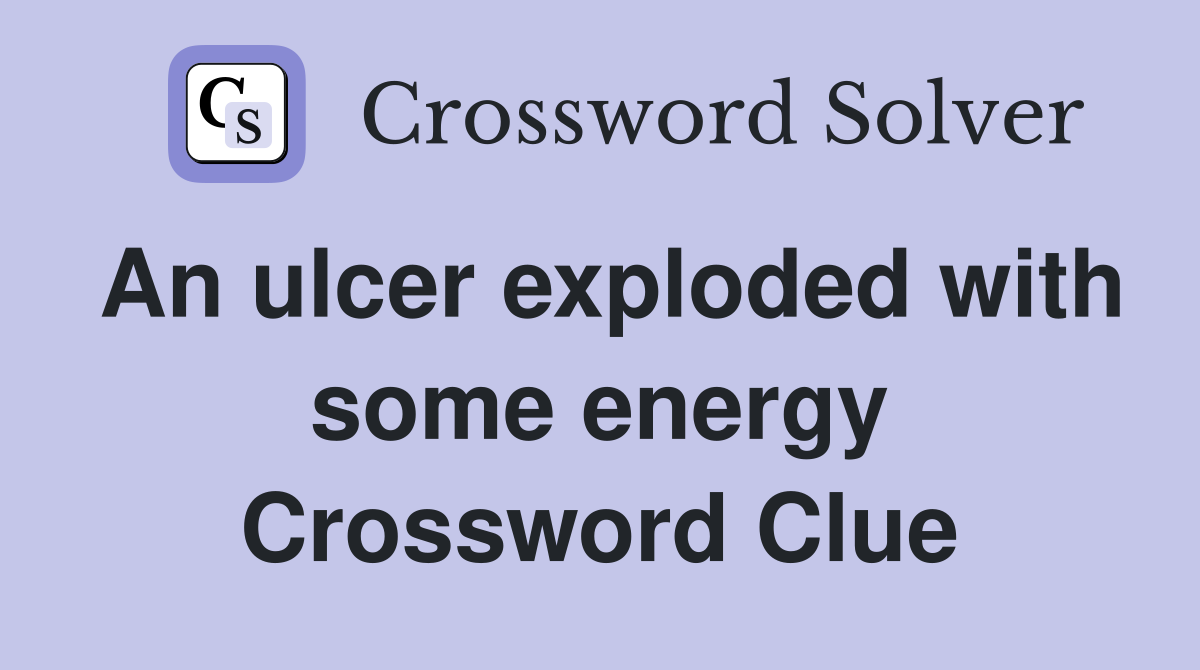 An ulcer exploded with some energy Crossword Clue