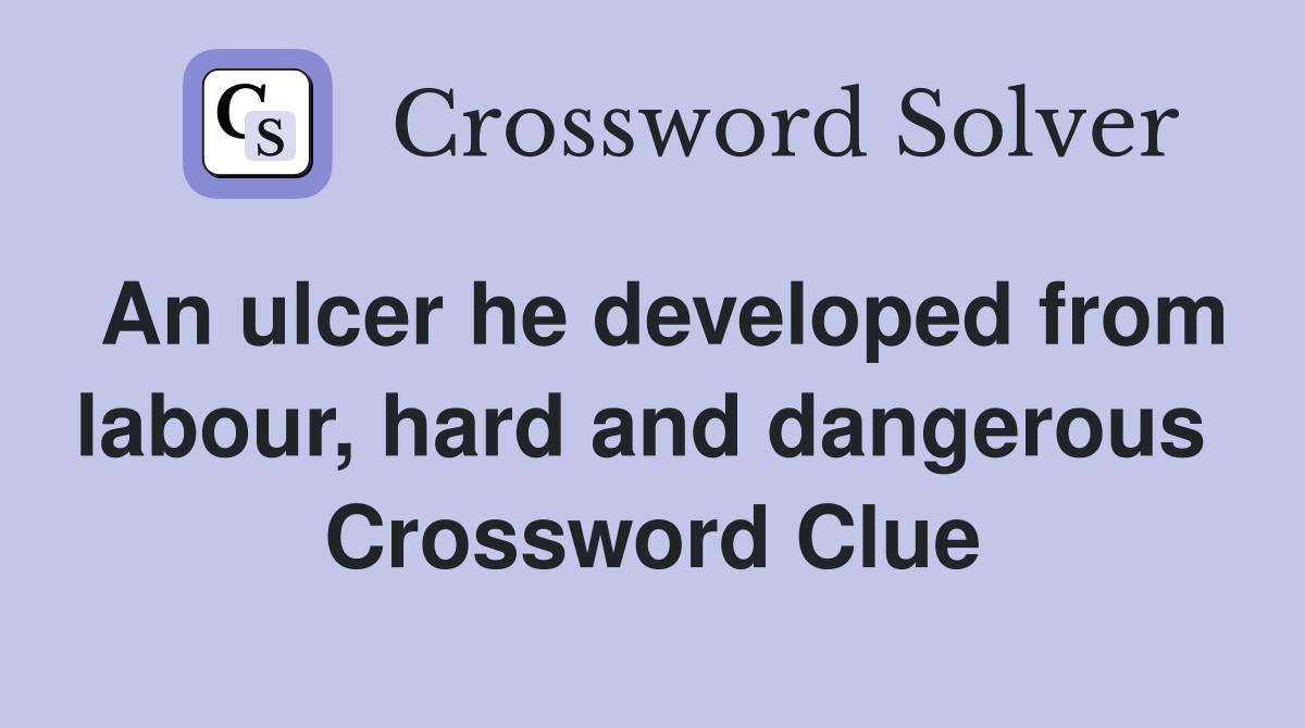 An ulcer he developed from labour, hard and dangerous  Crossword Clue