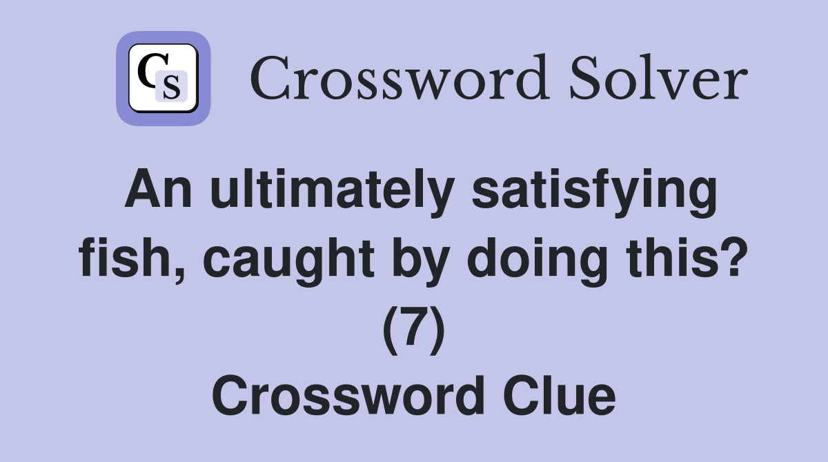 An ultimately satisfying fish, caught by doing this? (7) Crossword Clue