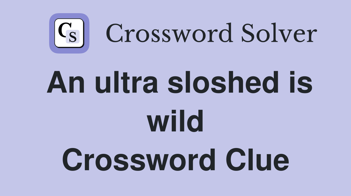 An ultra sloshed is wild Crossword Clue
