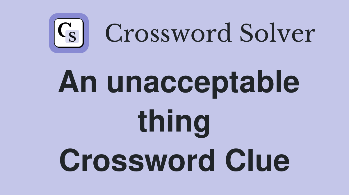 An unacceptable thing Crossword Clue