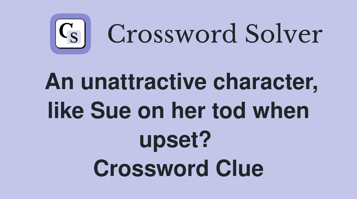 An unattractive character, like Sue on her tod when upset?  Crossword Clue