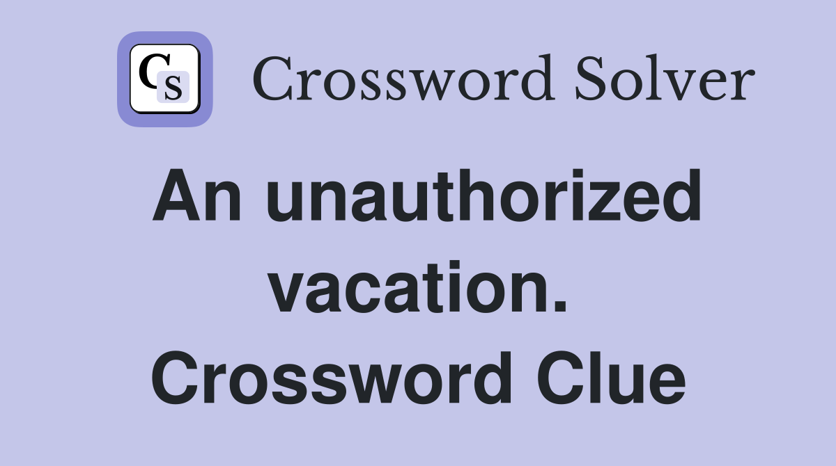 An unauthorized vacation. Crossword Clue