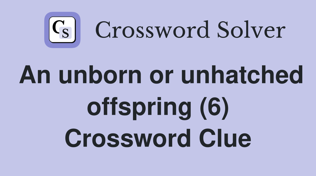 An unborn or unhatched offspring (6) Crossword Clue