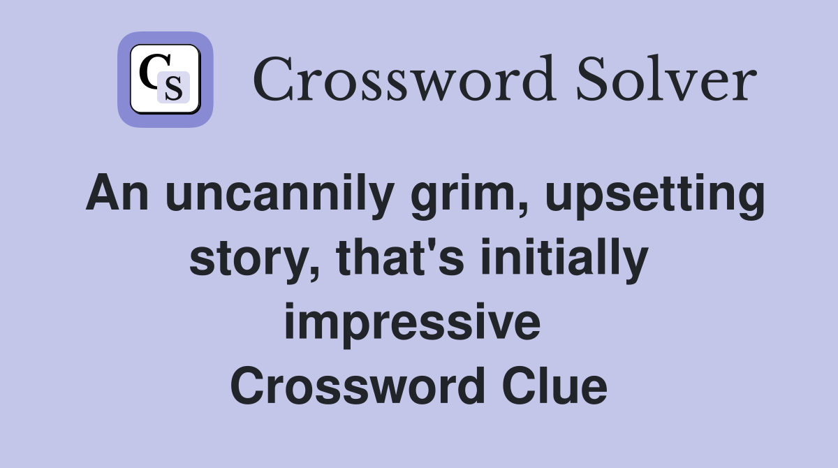 An uncannily grim, upsetting story, that's initially impressive  Crossword Clue