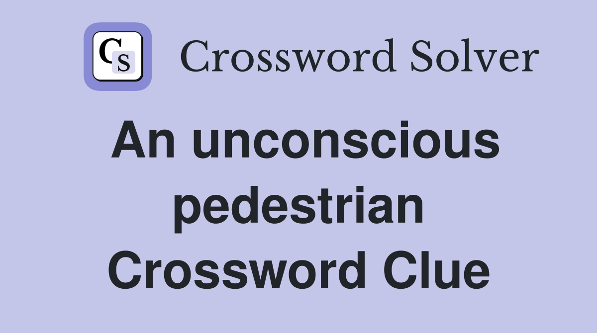 An unconscious pedestrian Crossword Clue