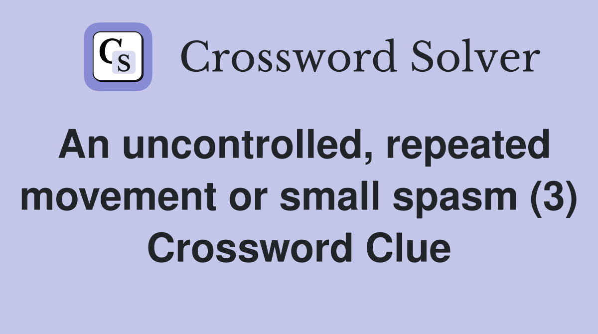 An uncontrolled, repeated movement or small spasm (3) Crossword Clue