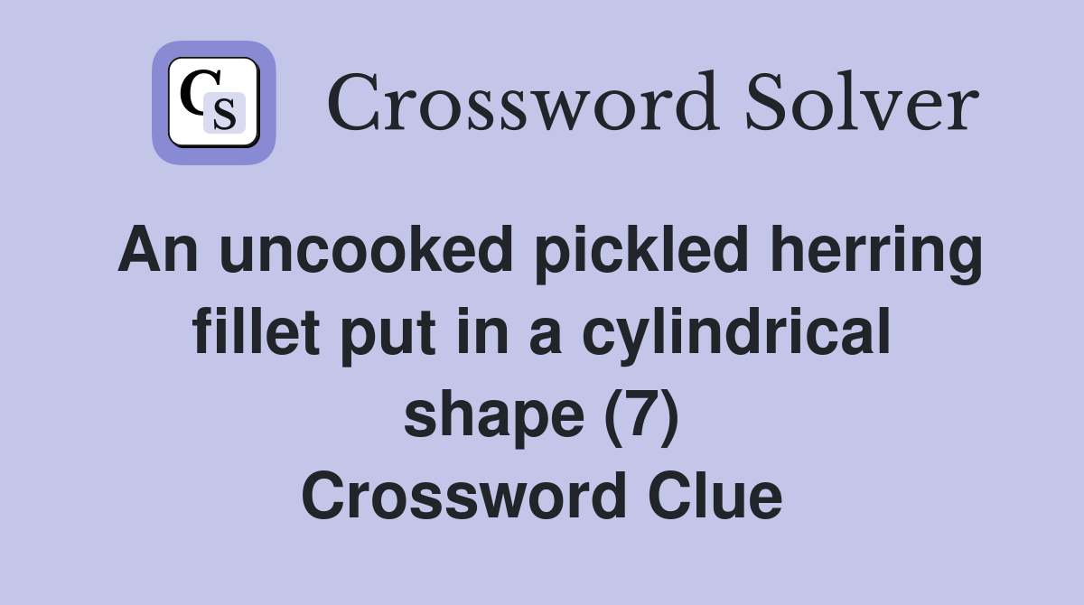 An uncooked pickled herring fillet put in a cylindrical shape (7) Crossword Clue