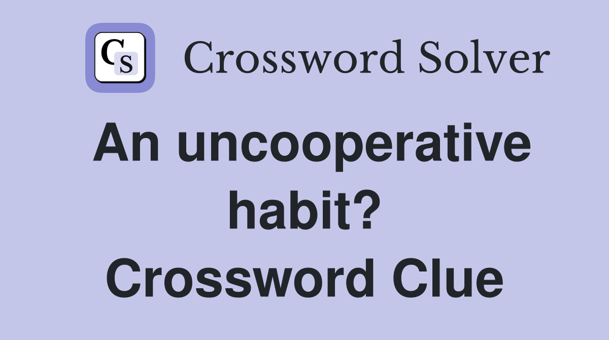 An uncooperative habit? Crossword Clue