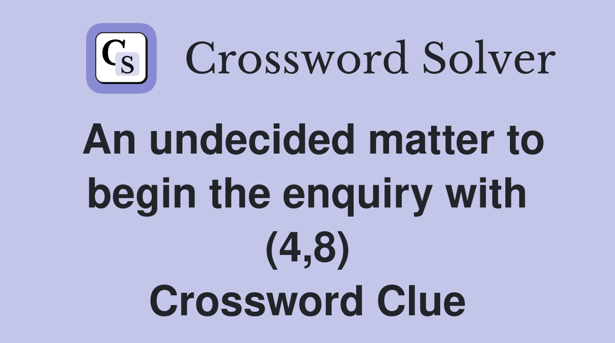 An undecided matter to begin the enquiry with (4,8) Crossword Clue
