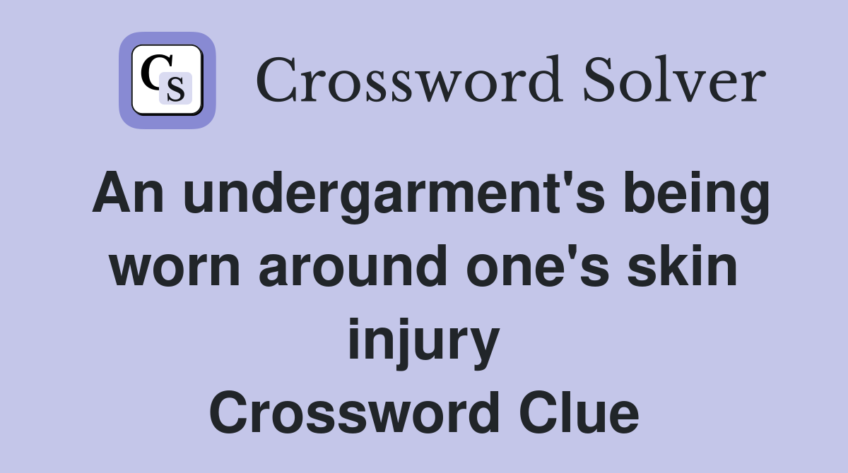 An undergarment's being worn around one's skin injury Crossword Clue