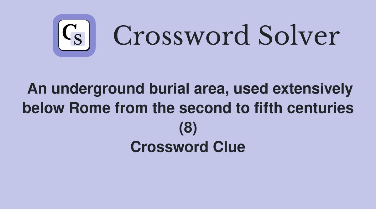 An underground burial area, used extensively below Rome from the second to fifth centuries (8) Crossword Clue