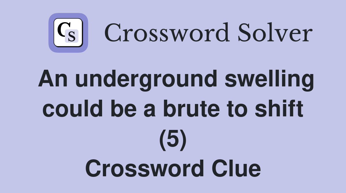 An underground swelling could be a brute to shift (5) Crossword Clue
