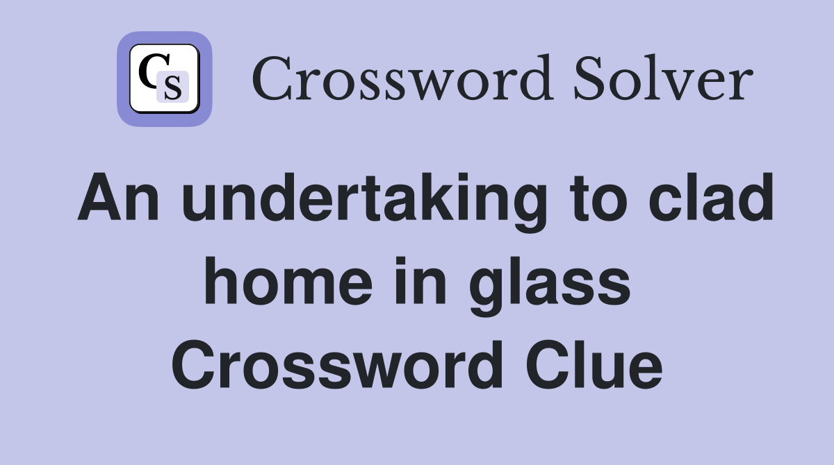 An undertaking to clad home in glass Crossword Clue