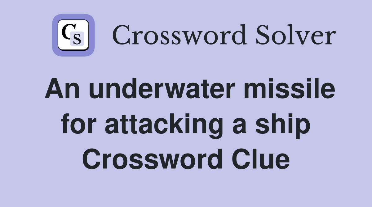An underwater missile for attacking a ship Crossword Clue