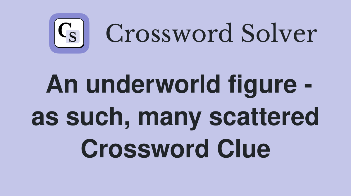 An underworld figure - as such, many scattered Crossword Clue