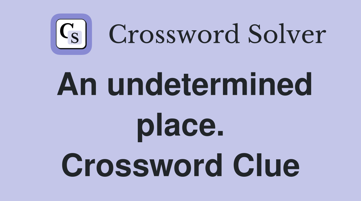 An undetermined place. Crossword Clue