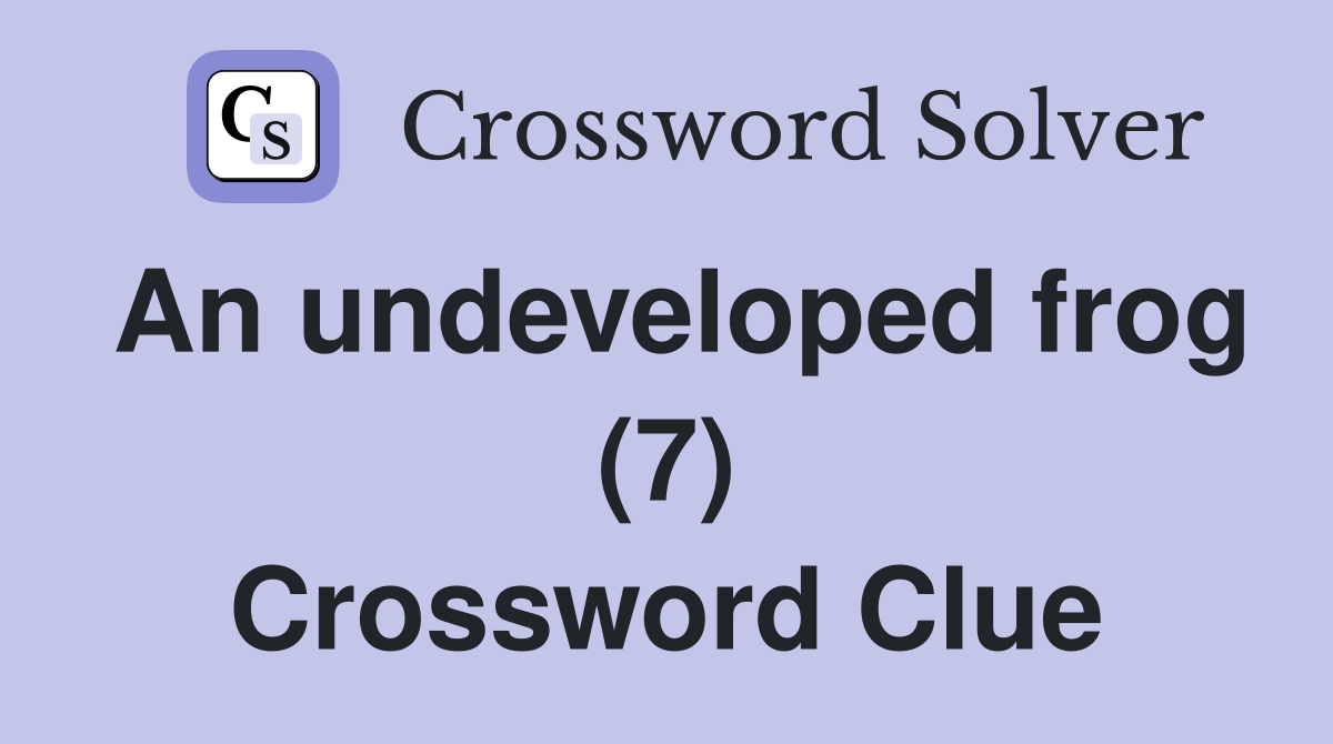 An undeveloped frog (7) Crossword Clue