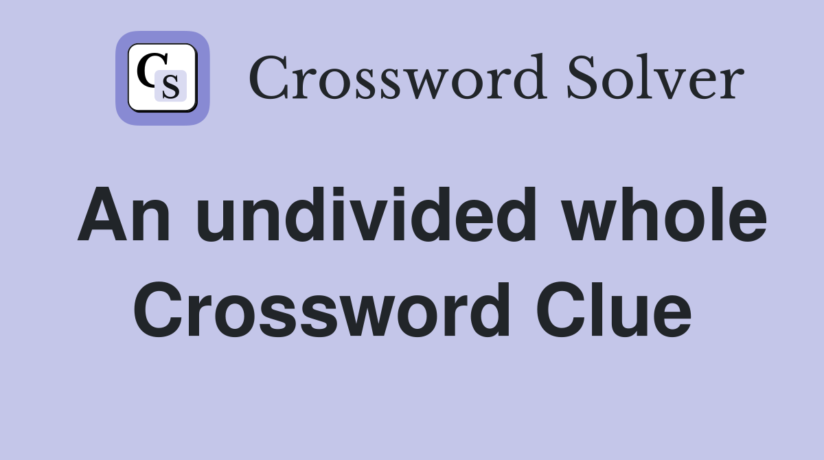 An undivided whole Crossword Clue