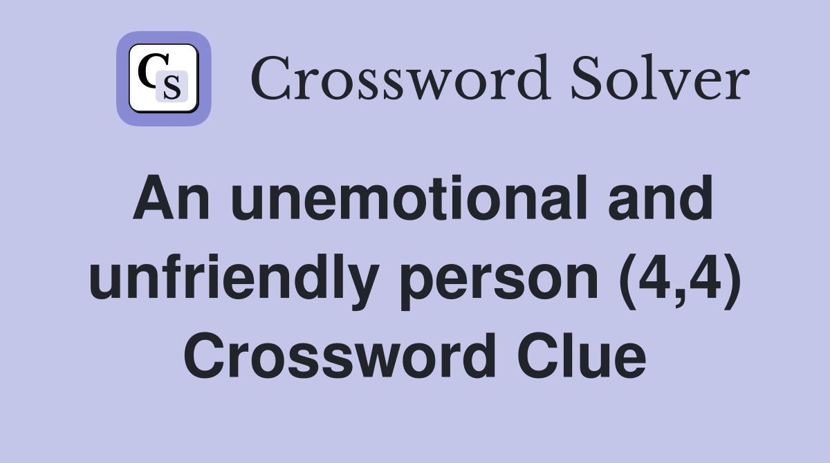 An unemotional and unfriendly person (4,4) Crossword Clue