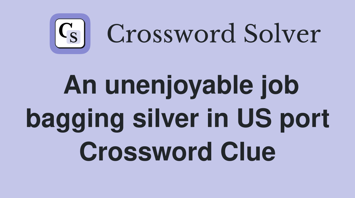 An unenjoyable job bagging silver in US port Crossword Clue