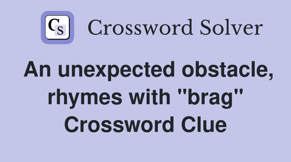 An unexpected obstacle, rhymes with "brag" Crossword Clue