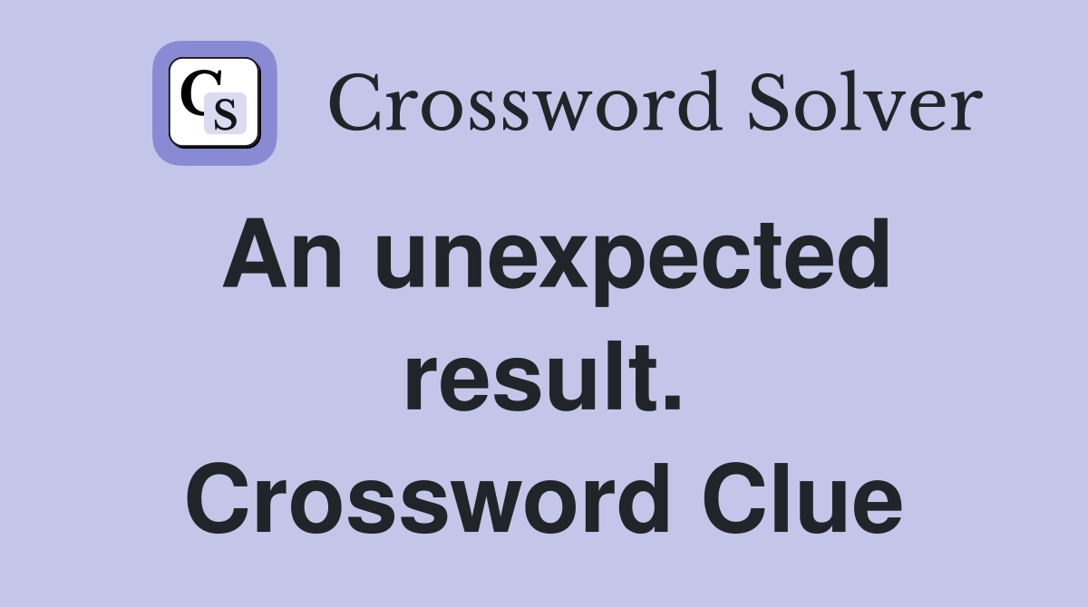 An unexpected result. Crossword Clue
