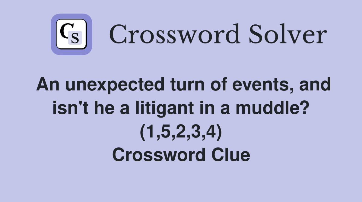 An unexpected turn of events, and isn't he a litigant in a muddle? (1,5,2,3,4) Crossword Clue