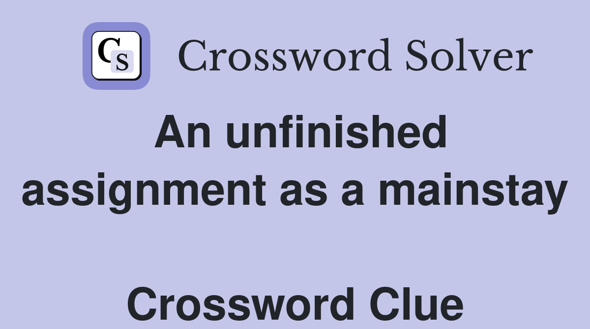 An unfinished assignment as a mainstay  Crossword Clue