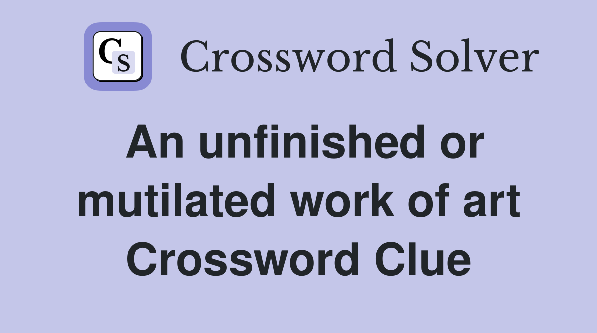 An unfinished or mutilated work of art Crossword Clue