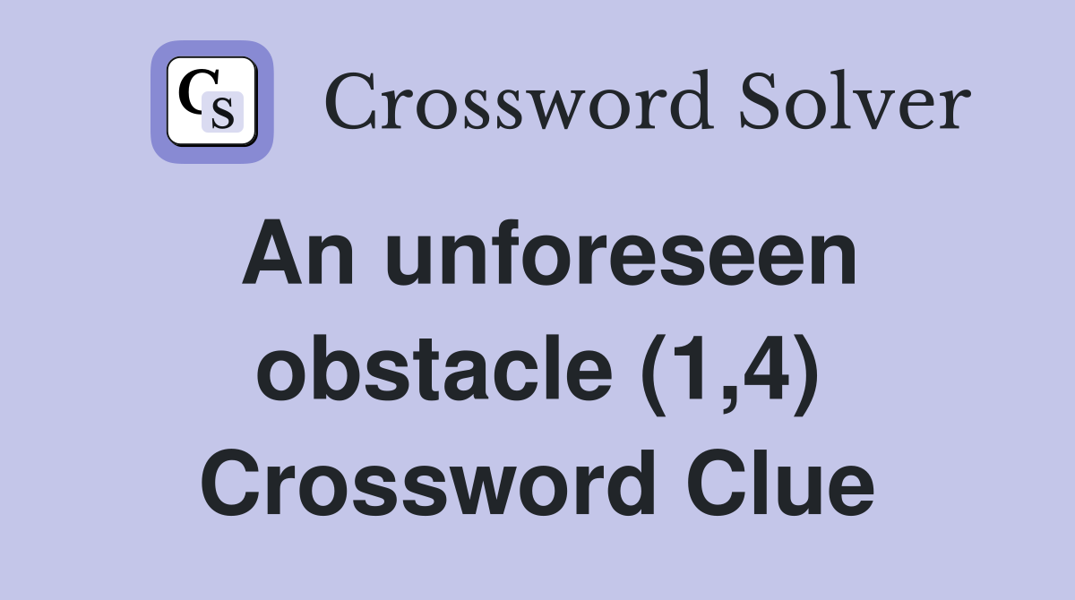 An unforeseen obstacle (1,4) Crossword Clue