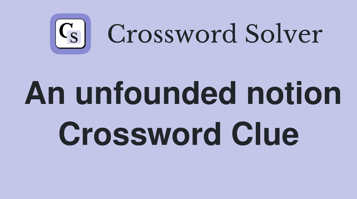 An unfounded notion Crossword Clue