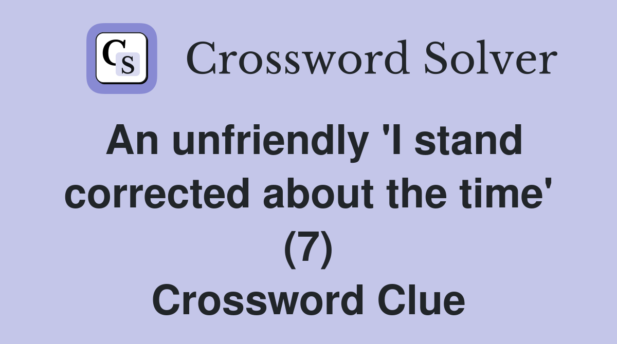 An unfriendly 'I stand corrected about the time' (7) Crossword Clue
