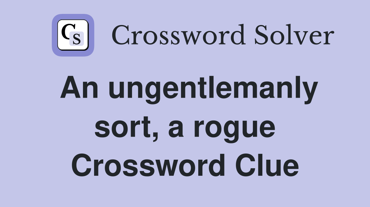 An ungentlemanly sort, a rogue Crossword Clue