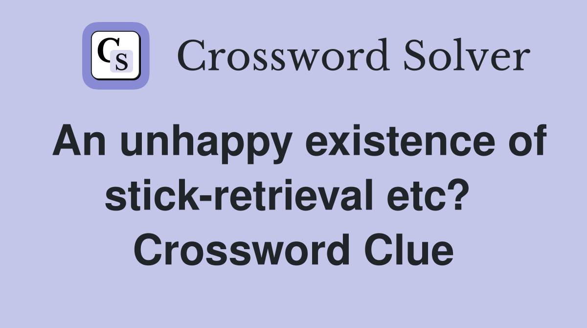 An unhappy existence of stick-retrieval etc?  Crossword Clue
