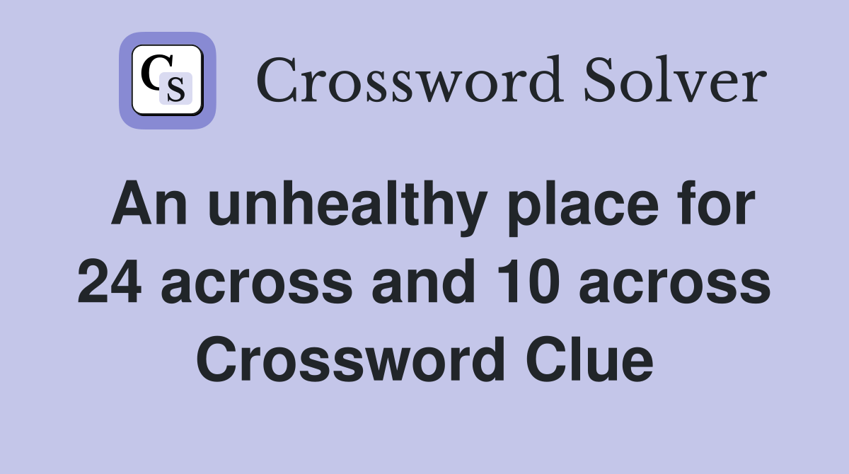 An unhealthy place for 24 across and 10 across Crossword Clue