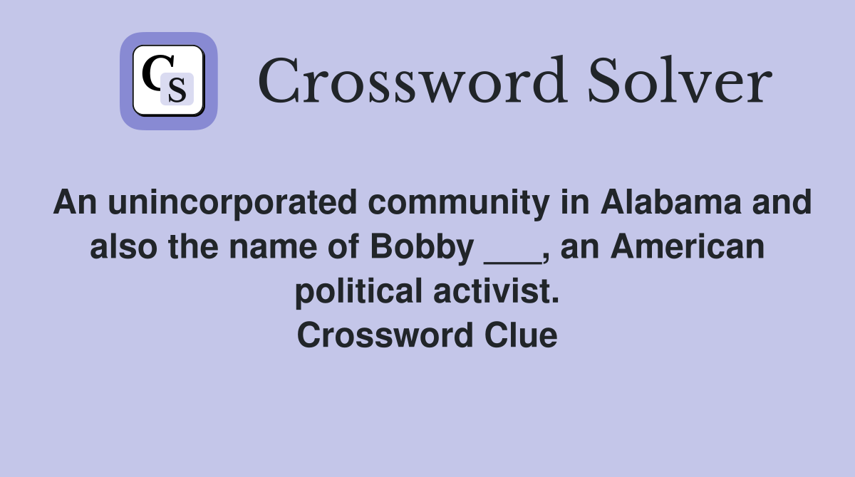 An unincorporated community in Alabama and also the name of Bobby ___, an American political activist. Crossword Clue