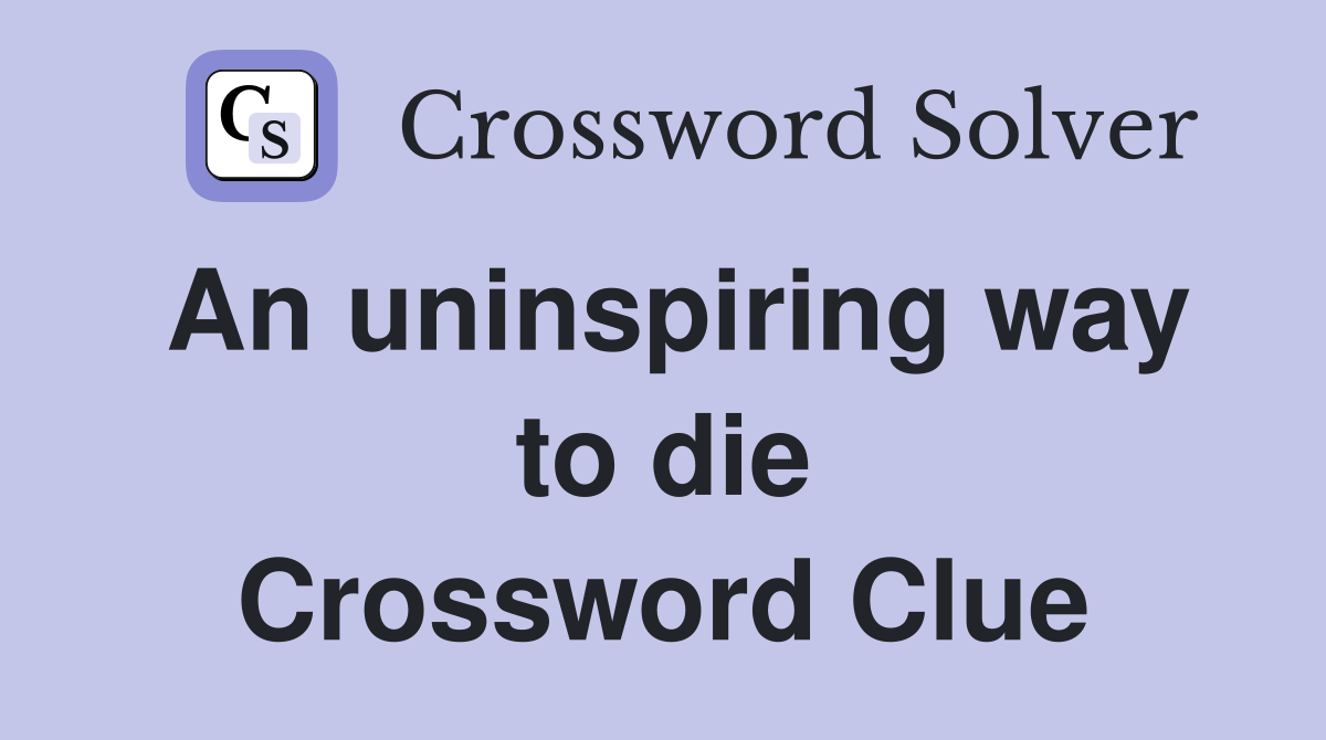 An uninspiring way to die Crossword Clue