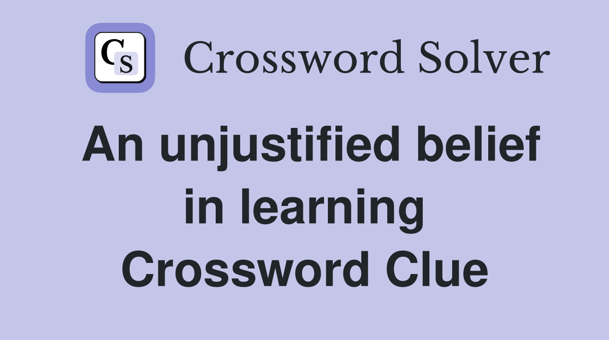 An unjustified belief in learning Crossword Clue