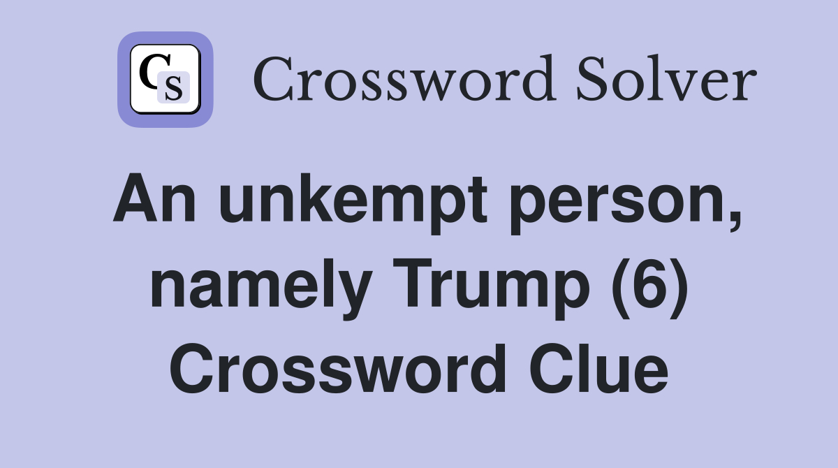 An unkempt person, namely Trump (6) Crossword Clue