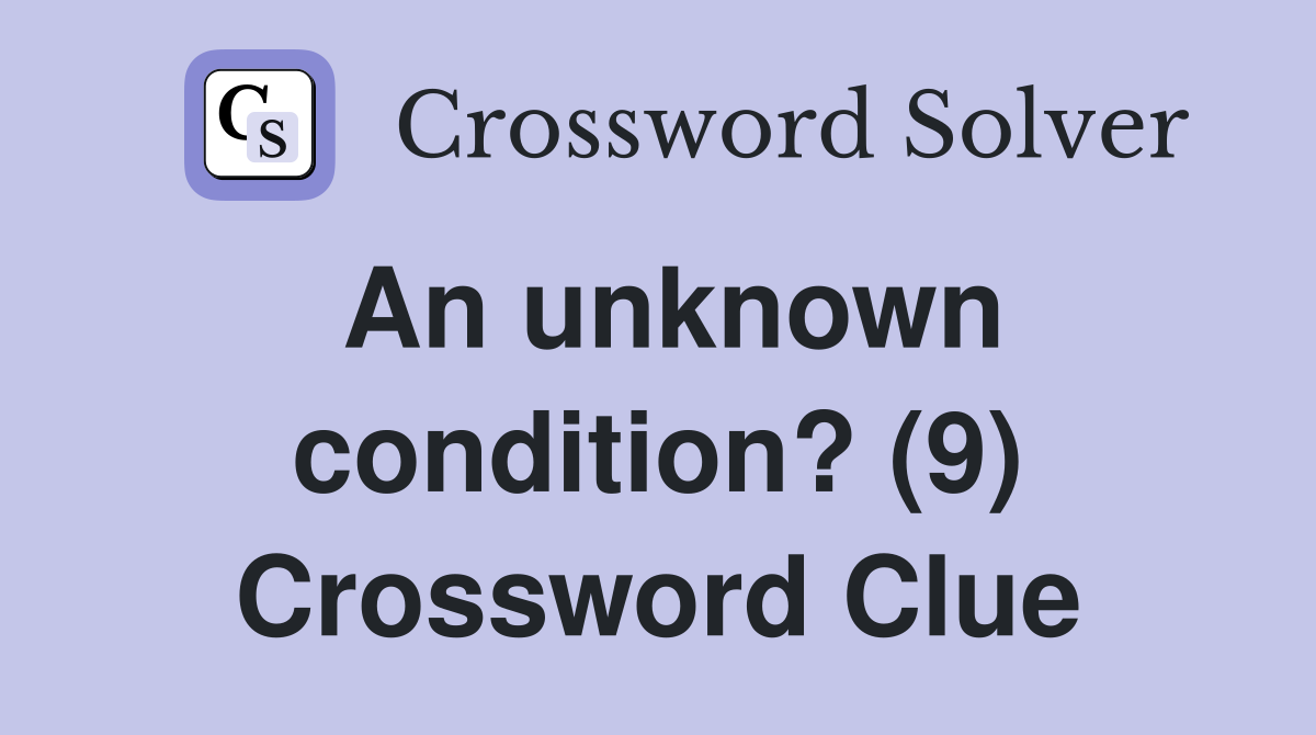 An unknown condition? (9) Crossword Clue