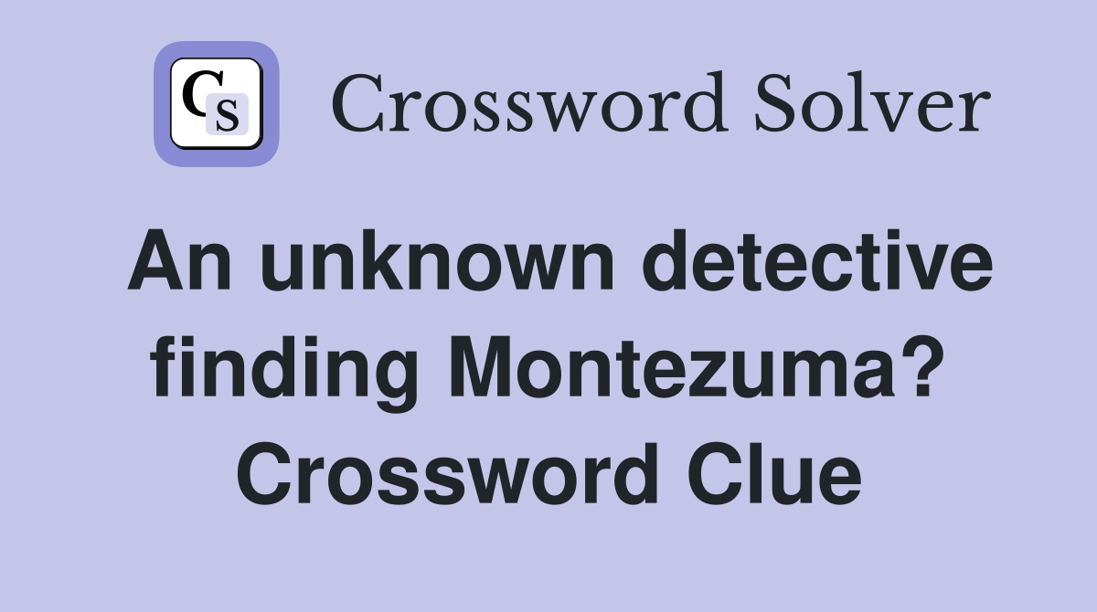 An unknown detective finding Montezuma? Crossword Clue
