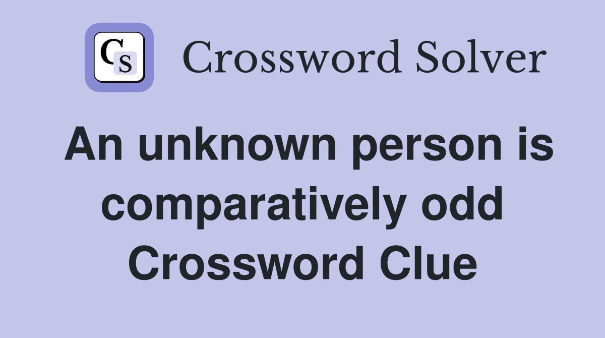 An unknown person is comparatively odd Crossword Clue