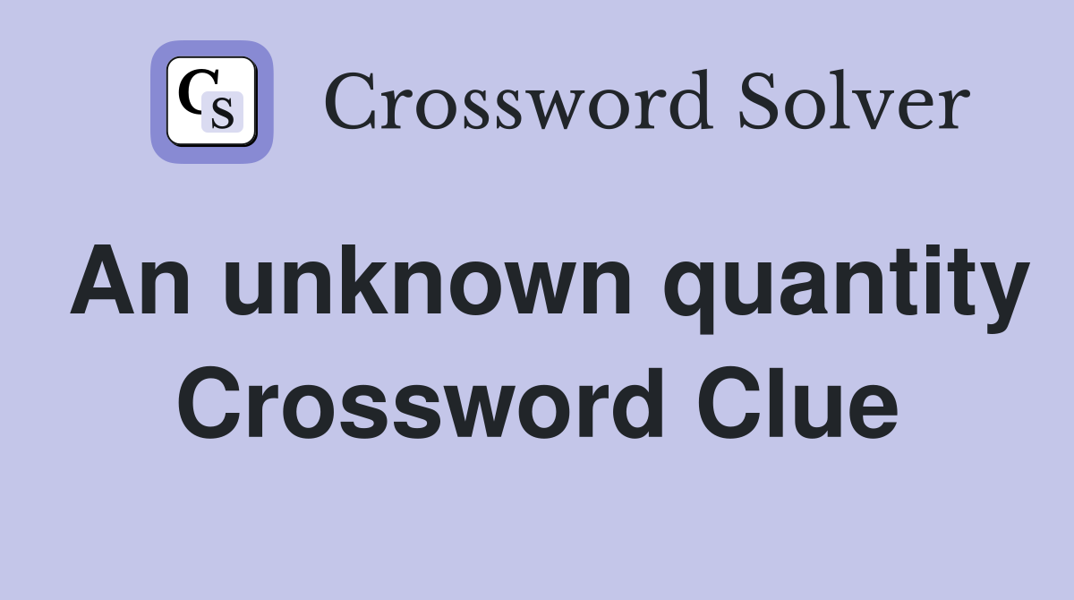 An unknown quantity Crossword Clue