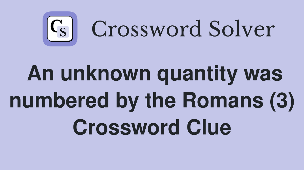 An unknown quantity was numbered by the Romans (3) Crossword Clue