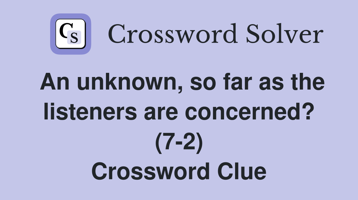 An unknown, so far as the listeners are concerned? (7-2) Crossword Clue