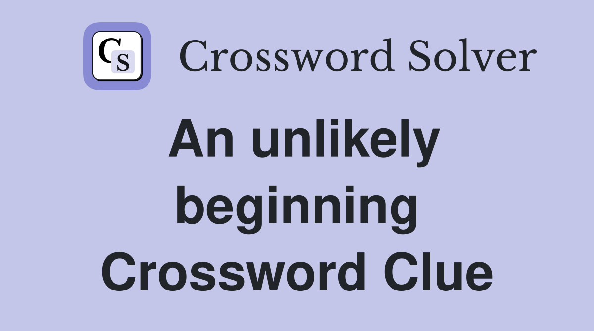 An unlikely beginning Crossword Clue