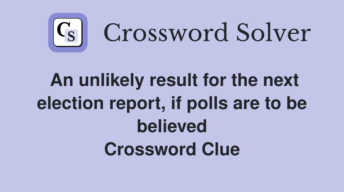 An unlikely result for the next election report, if polls are to be believed Crossword Clue