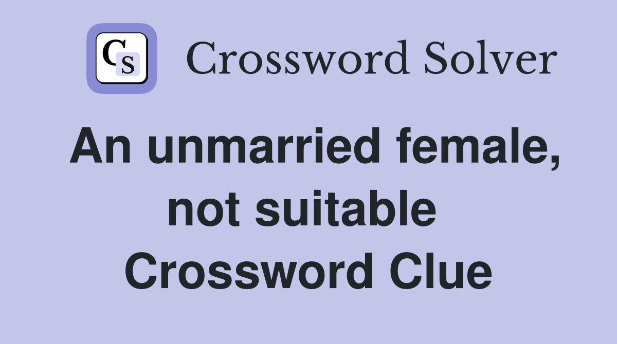 An unmarried female, not suitable  Crossword Clue