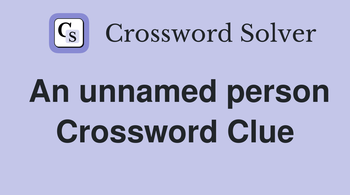 An unnamed person Crossword Clue